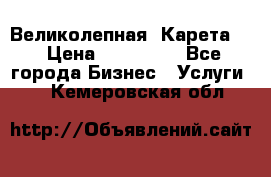 Великолепная  Карета   › Цена ­ 300 000 - Все города Бизнес » Услуги   . Кемеровская обл.